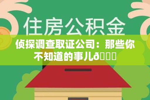崇义侦探调查取证公司：那些你不知道的事儿😎