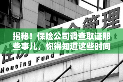 崇义揭秘！保险公司调查取证那些事儿，你得知道这些时间点😎