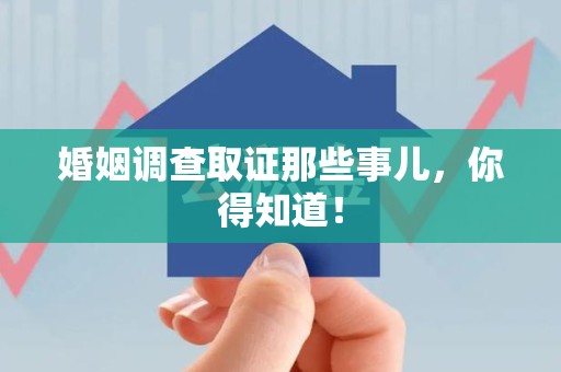 崇义婚姻调查取证那些事儿，你得知道！