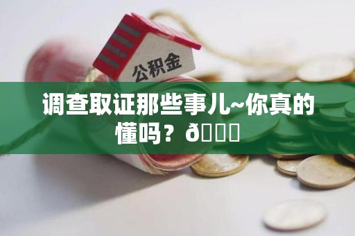 崇义调查取证那些事儿~你真的懂吗？😎