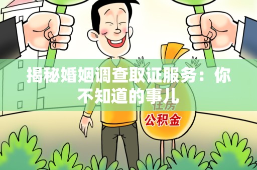 崇义揭秘婚姻调查取证服务：你不知道的事儿