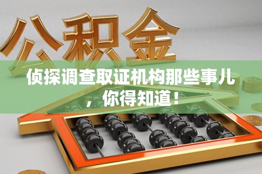 崇义侦探调查取证机构那些事儿，你得知道！