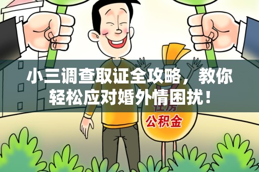 崇义小三调查取证全攻略，教你轻松应对婚外情困扰！