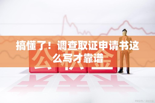 崇义搞懂了！调查取证申请书这么写才靠谱