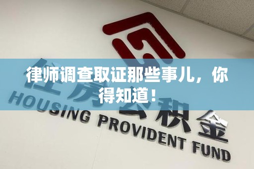 崇义律师调查取证那些事儿，你得知道！