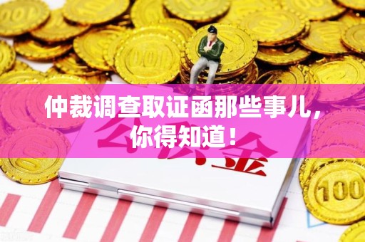 崇义仲裁调查取证函那些事儿，你得知道！