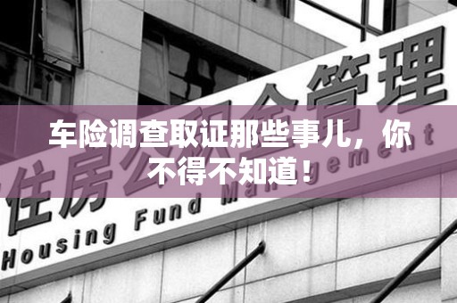 崇义车险调查取证那些事儿，你不得不知道！