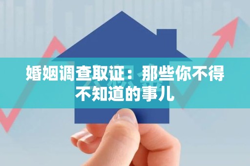 崇义婚姻调查取证：那些你不得不知道的事儿