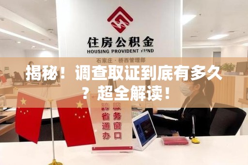 崇义揭秘！调查取证到底有多久？超全解读！