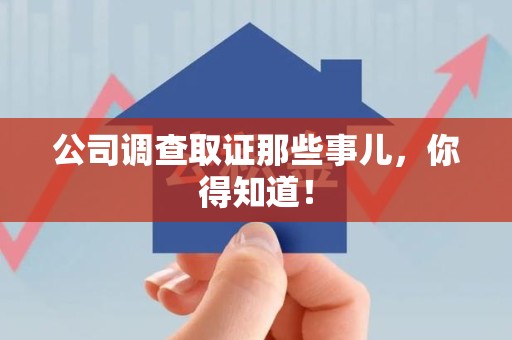 崇义公司调查取证那些事儿，你得知道！