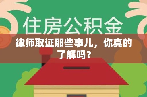 崇义律师取证那些事儿，你真的了解吗？