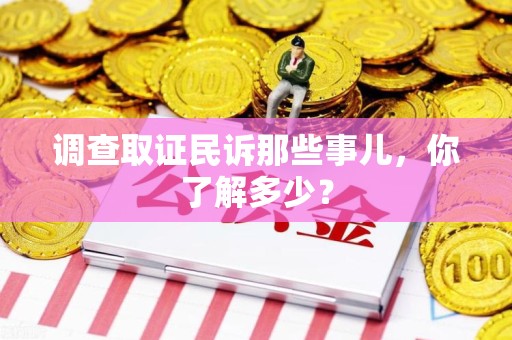 崇义调查取证民诉那些事儿，你了解多少？