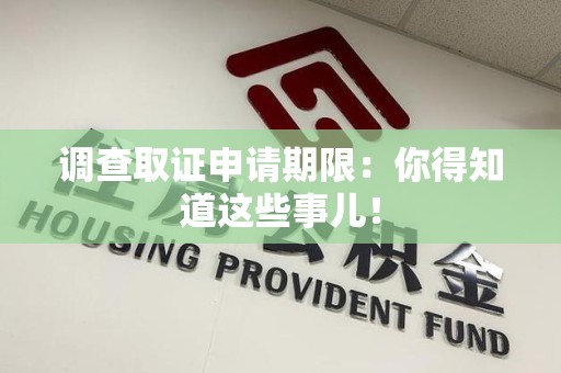 崇义调查取证申请期限：你得知道这些事儿！