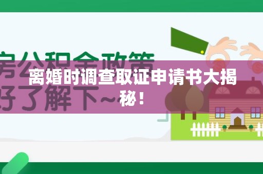 崇义离婚时调查取证申请书大揭秘！