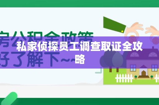 崇义私家侦探员工调查取证全攻略