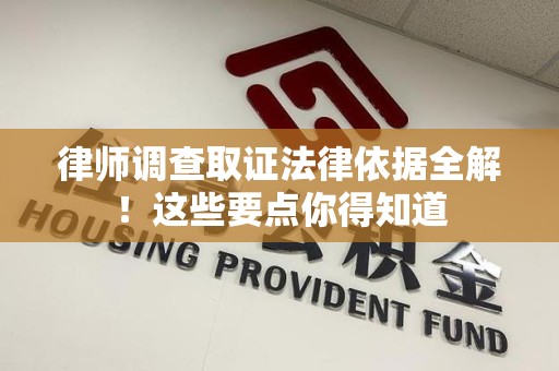 崇义律师调查取证法律依据全解！这些要点你得知道