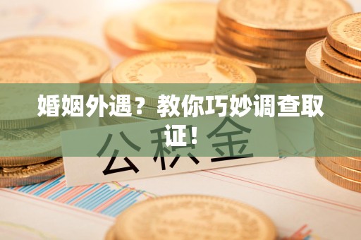 崇义婚姻外遇？教你巧妙调查取证！